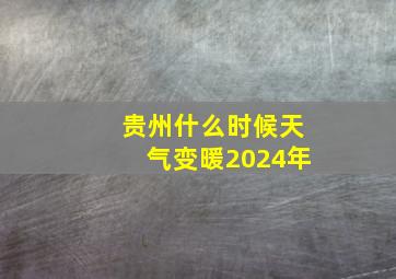 贵州什么时候天气变暖2024年