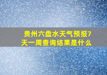 贵州六盘水天气预报7天一周查询结果是什么