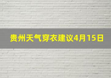 贵州天气穿衣建议4月15日