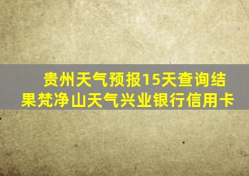 贵州天气预报15天查询结果梵净山天气兴业银行信用卡