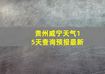 贵州威宁天气15天查询预报最新