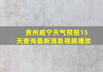 贵州威宁天气预报15天查询最新消息视频播放