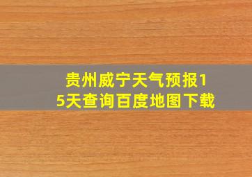 贵州威宁天气预报15天查询百度地图下载