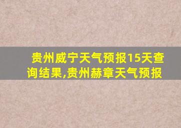 贵州威宁天气预报15天查询结果,贵州赫章天气预报