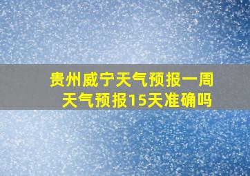 贵州威宁天气预报一周天气预报15天准确吗