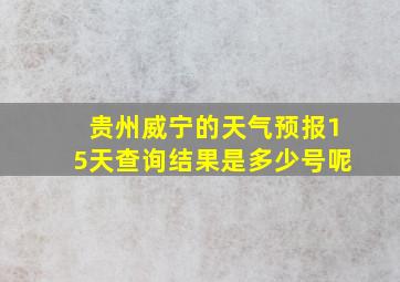 贵州威宁的天气预报15天查询结果是多少号呢