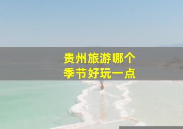 贵州旅游哪个季节好玩一点