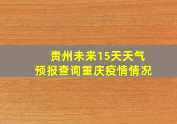 贵州未来15天天气预报查询重庆疫情情况