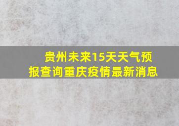 贵州未来15天天气预报查询重庆疫情最新消息