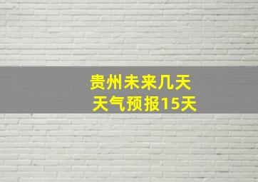 贵州未来几天天气预报15天