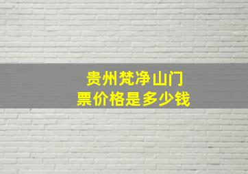 贵州梵净山门票价格是多少钱