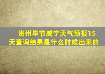 贵州毕节威宁天气预报15天查询结果是什么时候出来的