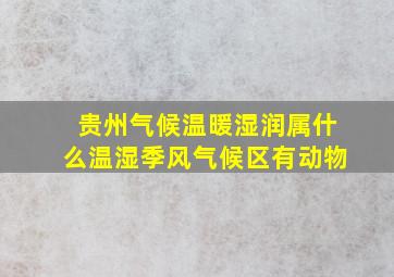 贵州气候温暖湿润属什么温湿季风气候区有动物