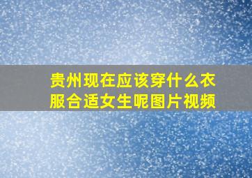 贵州现在应该穿什么衣服合适女生呢图片视频