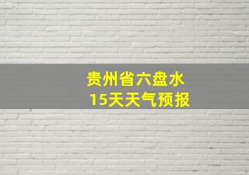 贵州省六盘水15天天气预报