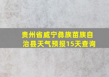 贵州省威宁彝族苗族自治县天气预报15天查询