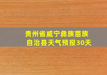 贵州省威宁彝族苗族自治县天气预报30天