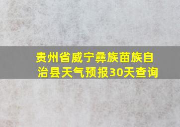 贵州省威宁彝族苗族自治县天气预报30天查询