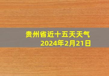 贵州省近十五天天气2024年2月21日