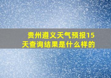 贵州遵义天气预报15天查询结果是什么样的