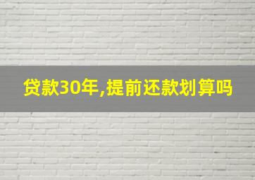 贷款30年,提前还款划算吗