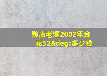 赊店老酒2002年金花52°多少钱