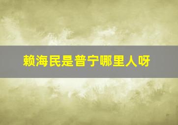 赖海民是普宁哪里人呀