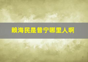 赖海民是普宁哪里人啊