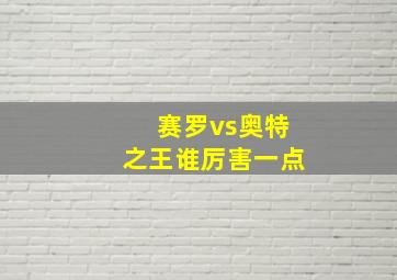 赛罗vs奥特之王谁厉害一点