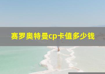 赛罗奥特曼cp卡值多少钱