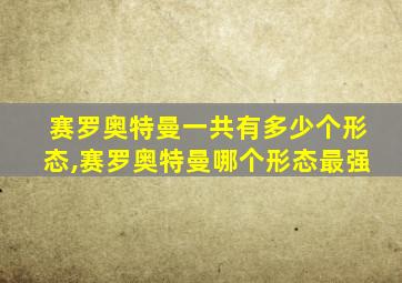 赛罗奥特曼一共有多少个形态,赛罗奥特曼哪个形态最强