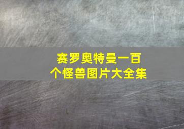 赛罗奥特曼一百个怪兽图片大全集