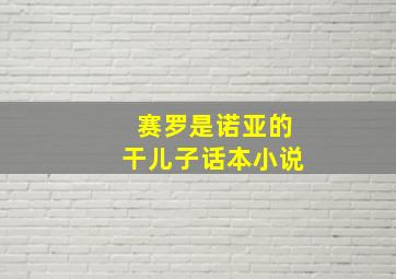 赛罗是诺亚的干儿子话本小说