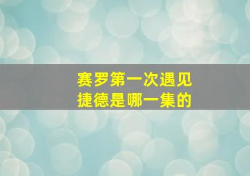 赛罗第一次遇见捷德是哪一集的