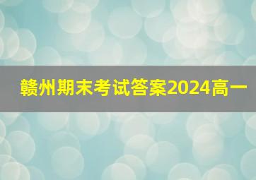 赣州期末考试答案2024高一