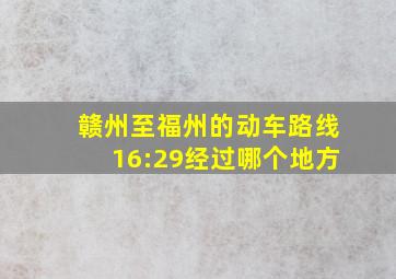 赣州至福州的动车路线16:29经过哪个地方