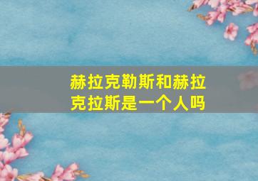 赫拉克勒斯和赫拉克拉斯是一个人吗