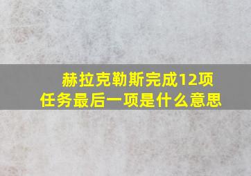 赫拉克勒斯完成12项任务最后一项是什么意思