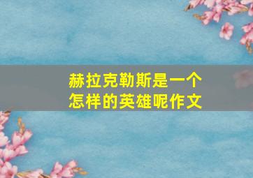 赫拉克勒斯是一个怎样的英雄呢作文