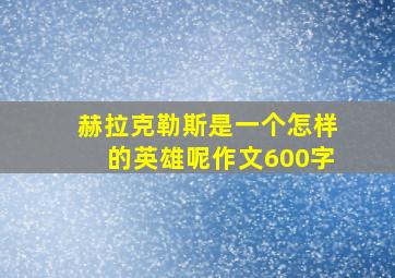 赫拉克勒斯是一个怎样的英雄呢作文600字