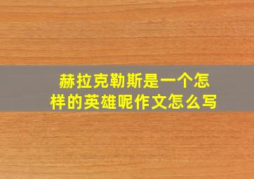 赫拉克勒斯是一个怎样的英雄呢作文怎么写