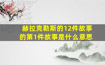 赫拉克勒斯的12件故事的第1件故事是什么意思