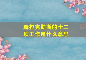 赫拉克勒斯的十二项工作是什么意思