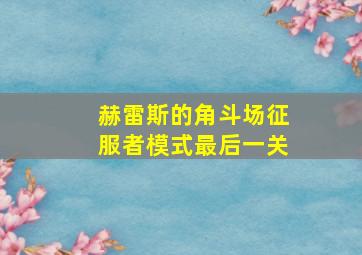 赫雷斯的角斗场征服者模式最后一关