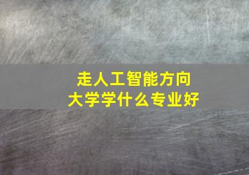 走人工智能方向大学学什么专业好