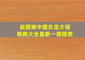 赵丽娜中国女足介绍视频大全最新一期回放