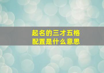 起名的三才五格配置是什么意思