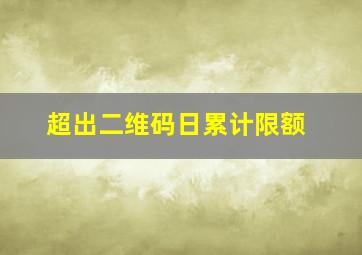 超出二维码日累计限额