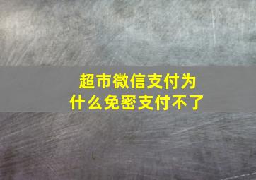 超市微信支付为什么免密支付不了