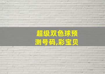 超级双色球预测号码,彩宝贝